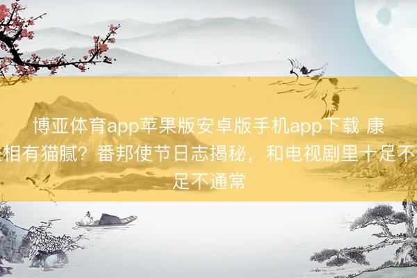博亚体育app苹果版安卓版手机app下载 康熙长相有猫腻？番