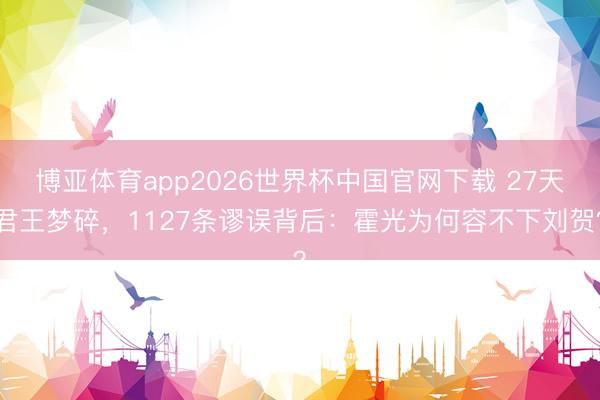 博亚体育app2026世界杯中国官网下载 27天君王梦碎，1127条谬误背后：霍光为何容不下刘贺？
