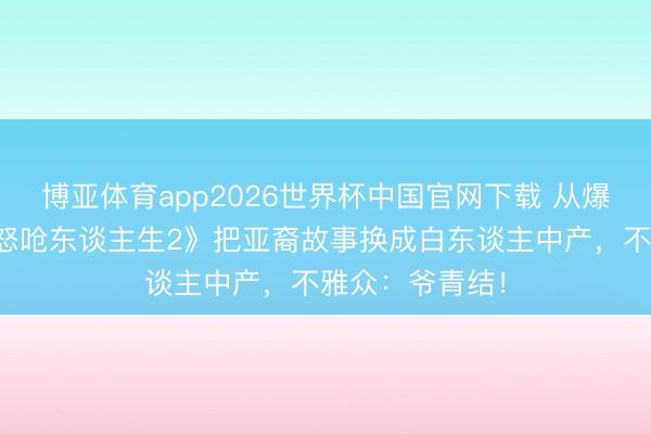 博亚体育app2026世界杯中国官网下载 从爆款到扑街？《怒呛东谈主生2》把亚裔故事换成白东谈主中产，不雅众：爷青结！
