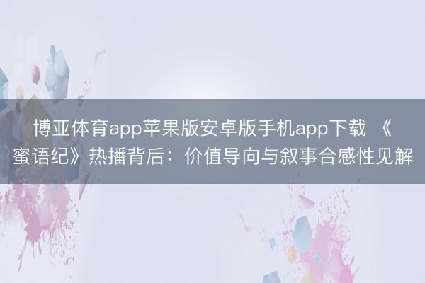 博亚体育app苹果版安卓版手机app下载 《蜜语纪》热播背后：价值导向与叙事合感性见解