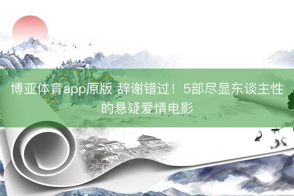 博亚体育app原版 辞谢错过！5部尽显东谈主性的悬疑爱情电影