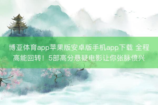 博亚体育app苹果版安卓版手机app下载 全程高能回转！5部高分悬疑电影让你张脉偾兴