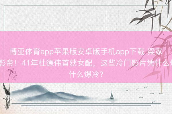 博亚体育app苹果版安卓版手机app下载 梁家辉夺影帝！41年杜德伟首获女配，这些冷门影片凭什么爆冷？