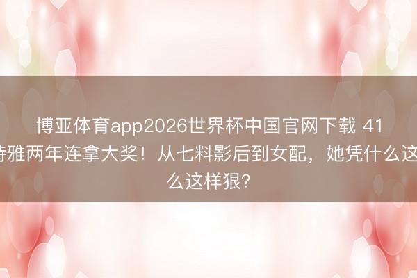 博亚体育app2026世界杯中国官网下载 41岁卫诗雅两年连拿大奖！从七料影后到女配，她凭什么这样狠？