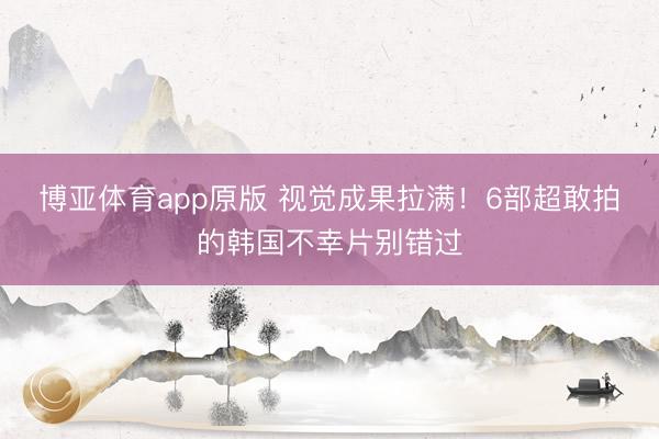博亚体育app原版 视觉成果拉满！6部超敢拍的韩国不幸片别错过