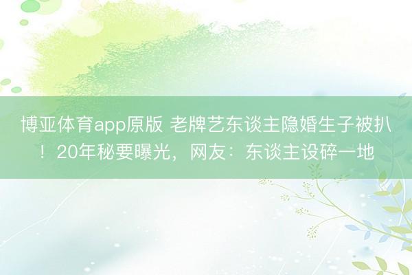 博亚体育app原版 老牌艺东谈主隐婚生子被扒！20年秘要曝光，网友：东谈主设碎一地