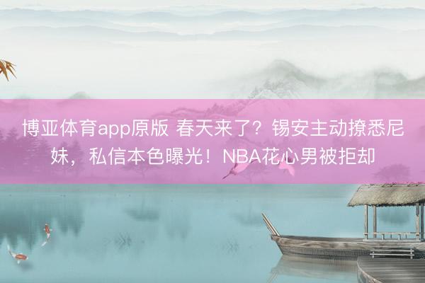博亚体育app原版 春天来了？锡安主动撩悉尼妹，私信本色曝光！NBA花心男被拒却