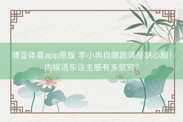 博亚体育app原版 李小冉自嘲跑调是缺心眼！内娱活东谈主感有多贫穷？