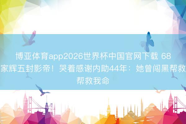 博亚体育app2026世界杯中国官网下载 68岁梁家辉五封影帝！哭着感谢内助44年：她曾闯黑帮救我命