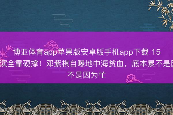 博亚体育app苹果版安卓版手机app下载 153场巡演全靠硬撑！邓紫棋自曝地中海贫血，底本累不是因为忙