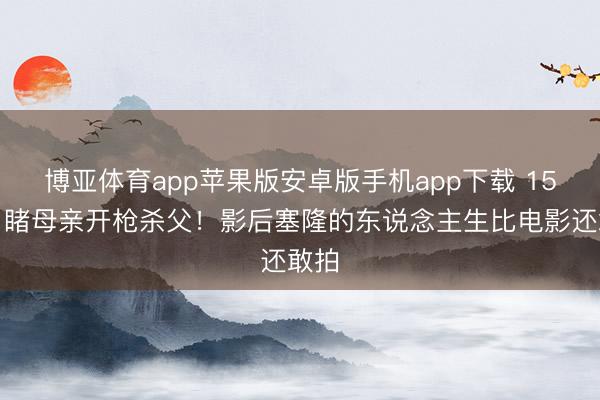 博亚体育app苹果版安卓版手机app下载 15岁目睹母亲开枪杀父！影后塞隆的东说念主生比电影还敢拍