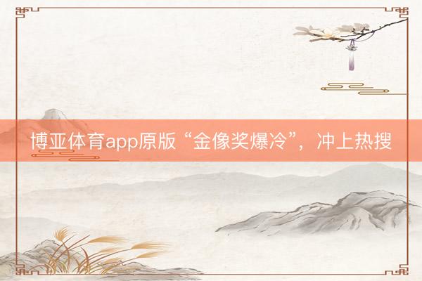 博亚体育app原版 “金像奖爆冷”，冲上热搜