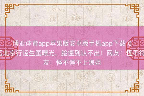 博亚体育app苹果版安卓版手机app下载 61岁张曼玉北京行径生图曝光，脸僵到认不出！网友：怪不得不上浪姐