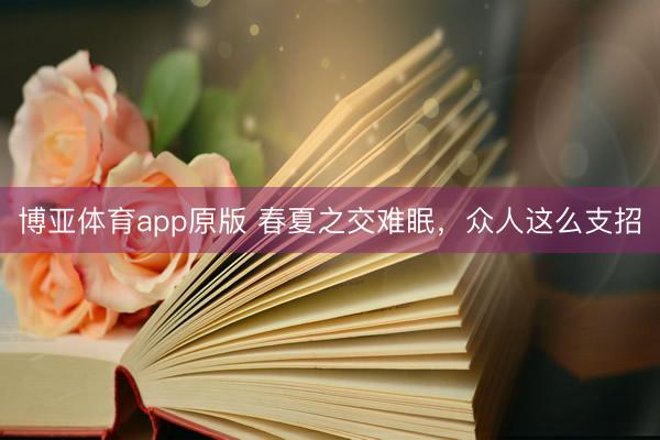 博亚体育app原版 春夏之交难眠，众人这么支招