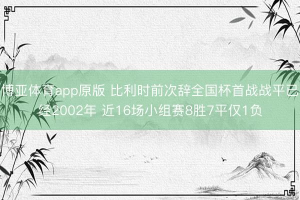 博亚体育app原版 比利时前次辞全国杯首战战平已经2002年 近16场小组赛8胜7平仅1负