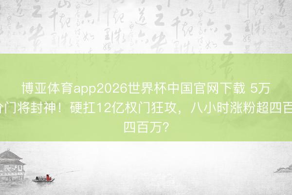 博亚体育app2026世界杯中国官网下载 5万身价门将封神！硬扛12亿权门狂攻，八小时涨粉超四百万？